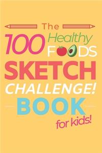 The 100 Healthy Foods Sketch Challenge Book for Kids
