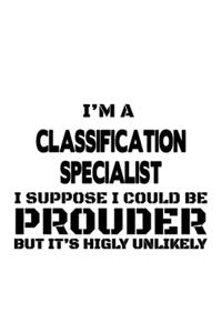 I'm A Classification Specialist I Suppose I Could Be Prouder But It's Highly Unlikely