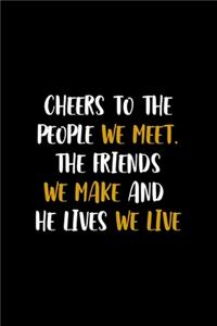 Cheers To The People We Meet. The Friends We Make And The Lives We Live