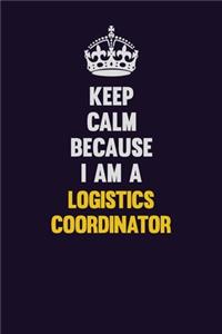 Keep Calm Because I Am A Logistics Coordinator