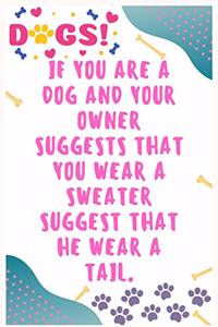 If you are a dog and your owner suggests that you wear a sweater suggest that he wear a tail