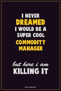 I Never Dreamed I would Be A Super Cool Commodity Manager But Here I Am Killing It