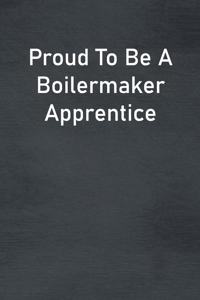 Proud To Be A Boilermaker Apprentice