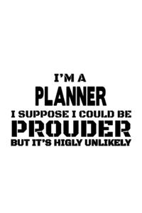 I'm A Planner I Suppose I Could Be Prouder But It's Highly Unlikely
