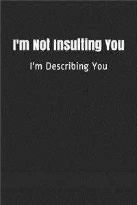 I'm Not Insulting You I'm Describing You