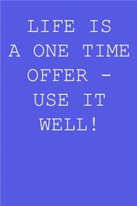 Life is a one time offer - use it well!