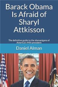 Barack Obama Is Afraid of Sharyl Attkisson: The definitive guide to the shenanigans of America's 44th president