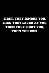 First, They Ignore You, Then They Laugh at You, Then They Fight You, Then You Win.