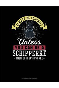 Always Be Yourself Unless You Can Be a Schipperke Then Be a Schipperke