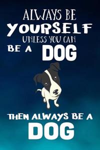 Always Be Yourself Unless You Can Be A Dog Then Always Be A Dog