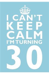 I Can't Keep Calm I'm Turning 30 Birthday Gift Notebook (7 X 10 Inches)