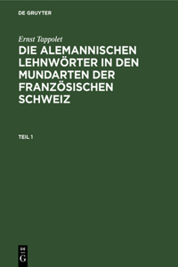Ernst Tappolet: Die Alemannischen Lehnwörter in Den Mundarten Der Französischen Schweiz. Teil 1