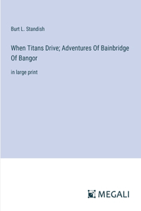 When Titans Drive; Adventures Of Bainbridge Of Bangor