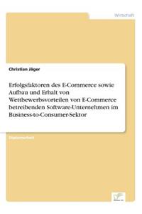 Erfolgsfaktoren des E-Commerce sowie Aufbau und Erhalt von Wettbewerbsvorteilen von E-Commerce betreibenden Software-Unternehmen im Business-to-Consumer-Sektor