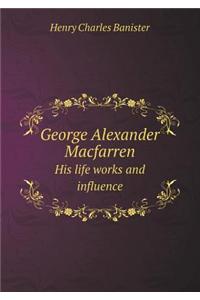 George Alexander Macfarren His Life Works and Influence
