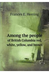 Among the People of British Columbia Red, White, Yellow, and Brown