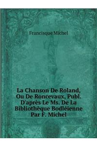 La Chanson De Roland, Ou De Roncevaux, Publ. D'après Le Ms. De La Bibliothèque Bodléienne Par F. Michel