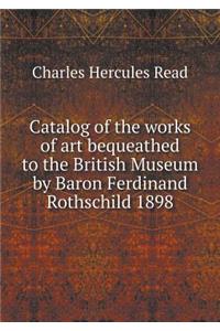 Catalog of the Works of Art Bequeathed to the British Museum by Baron Ferdinand Rothschild 1898
