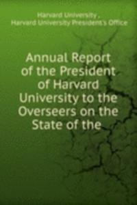 Annual Report of the President of Harvard University to the Overseers on the State of the .