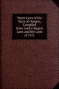 Water Laws of the State of Oregon; Compiled from Lord's Oregon Laws and the Laws of 1911