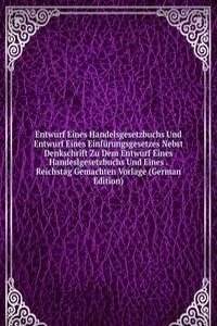 Entwurf Eines Handelsgesetzbuchs Und Entwurf Eines Einfurungsgesetzes Nebst Denkschrift Zu Dem Entwurf Eines Handeslgesetzbuchs Und Eines . Reichstag Gemachten Vorlage (German Edition)