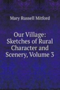 Our Village: Sketches of Rural Character and Scenery, Volume 3