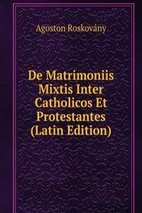 De Matrimoniis Mixtis Inter Catholicos Et Protestantes (Latin Edition)