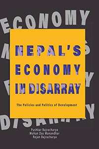 NEPAL'S ECONOMY IN DISARRAY: THE POLICIES AND POLITICS OF DEVELOPMENT