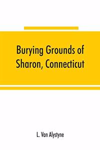 Burying grounds of Sharon, Connecticut, Amenia and North East, New York; being an abstract of inscriptions from thirty places of burial in the above named towns