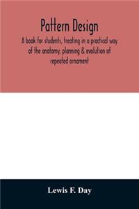 Pattern design; a book for students, treating in a practical way of the anatomy, planning & evolution of repeated ornament