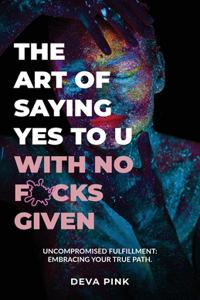 Art of Saying Yes To U With No F*cks Given, Uncompromised Fulfillment