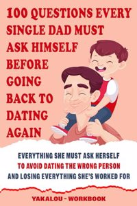 100 Questions Every Single Dad Must Ask Himself Before Going Back To Dating Again