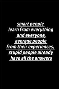 Intelligent individuals learn from every thing and every one: average people, from their experiences. The stupid already have all the answers.