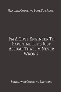 Mandala Coloring Book For Adults I'm A civil Engineer To Save time Let's Just Assume That I'm Never Wrong