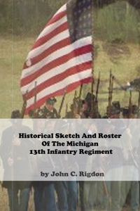 Historical Sketch And Roster Of The Michigan 13th Infantry Regiment