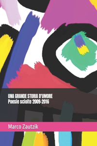 GRANDE STORIA D'UMORE - Poesie sciolte 2009-2016 - Marco Zautzik