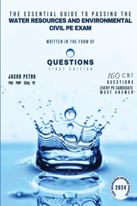 Essential Guide to Passing the Water Resources and Environmental Civil PE Exam Written in the form of Questions: 160 CBT Questions Every PE Candidate Must Answer