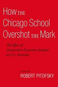 How the Chicago School Overshot the Mark: The Effect of Conservative Economic Analysis on U.S. Antitrust