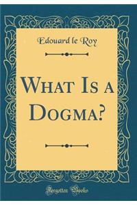 What Is a Dogma? (Classic Reprint)