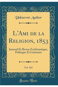 L'Ami de la Religion, 1853, Vol. 162: Journal Et Revue EcclÃ©siastique, Politique Et LittÃ©raire (Classic Reprint)