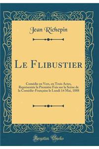 Le Flibustier: ComÃ©die En Vers, En Trois Actes, ReprÃ©sentÃ©e La PremiÃ©re Fois Sur La ScÃ©ne de la ComÃ©die-FranÃ§aise Le Lundi 14 Mai, 1888 (Classic Reprint)