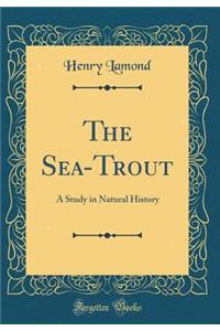 The Sea-Trout: A Study in Natural History (Classic Reprint)