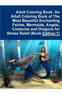 Adult Coloring Book: An Adult Coloring Book of The Most Beautiful Enchanting Fairies, Mermaids, Angels, Creatures and Dragons for Stress Relief (Book Edition:1)