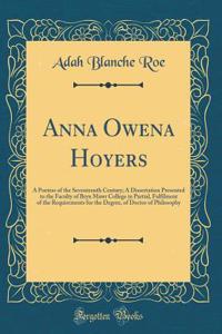 Anna Owena Hoyers: A Poetess of the Seventeenth Century; A Dissertation Presented to the Faculty of Bryn Mawr College in Partial, Fulfilment of the Requirements for the Degree, of Doctor of Philosophy (Classic Reprint)