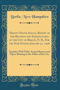 Twenty-Ninth Annual Report of the Receipts and Expenditures of the City of Berlin, N. H., For the Year Ending January 31, 1926: Together With Other Annual Reports and Papers Relating to the Affairs of the City (Classic Reprint)
