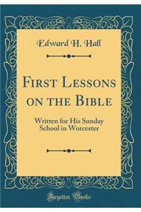 First Lessons on the Bible: Written for His Sunday School in Worcester (Classic Reprint)