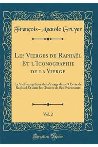 Les Vierges de RaphaÃ«l Et l'Iconographie de la Vierge, Vol. 2: La Vie Ã?vangÃ©lique de la Vierge Dans l'Oeuvre de Raphael Et Dans Les Oeuvres de Ses PrÃ©curseurs (Classic Reprint)