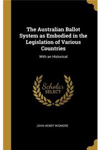 The Australian Ballot System as Embodied in the Legislation of Various Countries: With an Historical