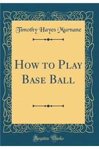 How to Play Base Ball (Classic Reprint)