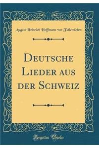 Deutsche Lieder Aus Der Schweiz (Classic Reprint)